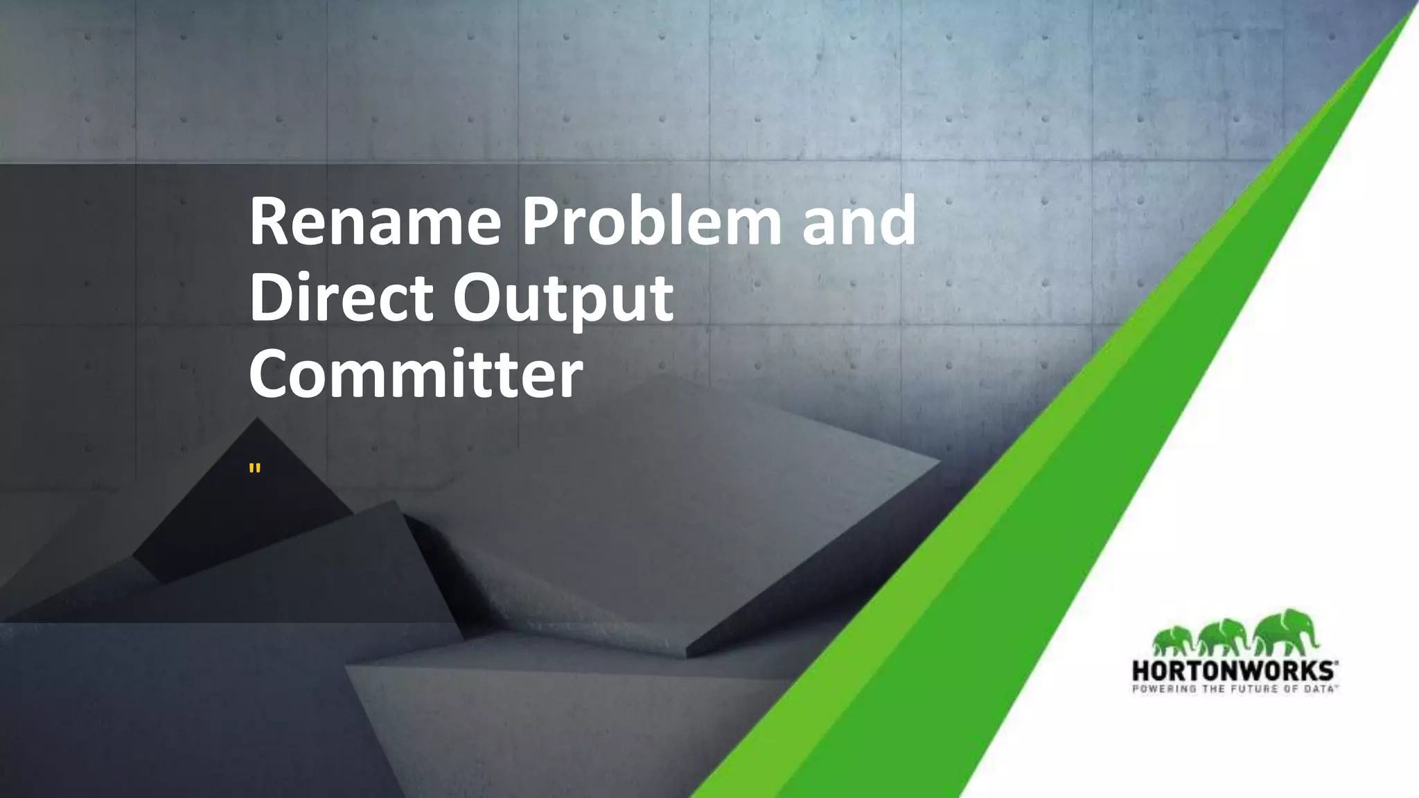 © Hortonworks Inc. 2011 – 2017 All Rights Reserved
Rename Problem and
Direct Output
Committer
"
 
