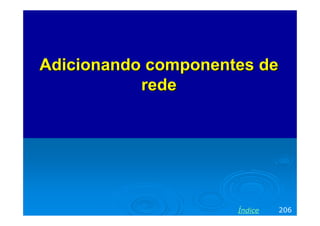 Adicionando componentes de
           rede




                     Índice   206
 