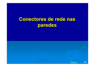 Conectores de rede nas
       paredes




                    Índice   83
 