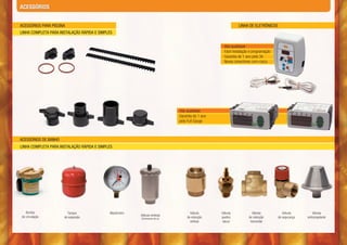 ACESSÓRIOS


ACESSÓRIOS PARA PISCINA                                                                                       LINHA DE ELETRÔNICOS
LINHA COMPLETA PARA INSTALAÇÃO RÁPIDA E SIMPLES


                                                                                                     Alta qualidade
                                                                                                     Fácil instalação e programação
                                                                                                     Garantia de 1 ano pela 3A
                                                                                                     Novos conectores com rosca




                                                                               Alta qualidade
                                                                               Garantia de 1 ano
                                                                               pela Full Gauge



ACESSÓRIOS DE BANHO
LINHA COMPLETA PARA INSTALAÇÃO RÁPIDA E SIMPLES




    Bomba               Tanque               Manômetro                               Válvula       Válvula             Válvula           Válvula         Válvula
 de circulação                                           Válvula ventosa
                      de expansão                        (Eliminadora de ar)       de retenção     quebra            de retenção      de segurança   anticongelante
                                                                                     vertical      vácuo              horizontal
 
