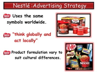 Uses the same
symbols worldwide.

  “think globally and
   act locally”

  Product formulation vary to
    suit cultural differences.
 