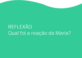 REFLEXÃO
Qual foi a reação da Maria?
 