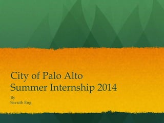 City of Palo Alto
Summer Internship 2014
By
Savuth Eng
 