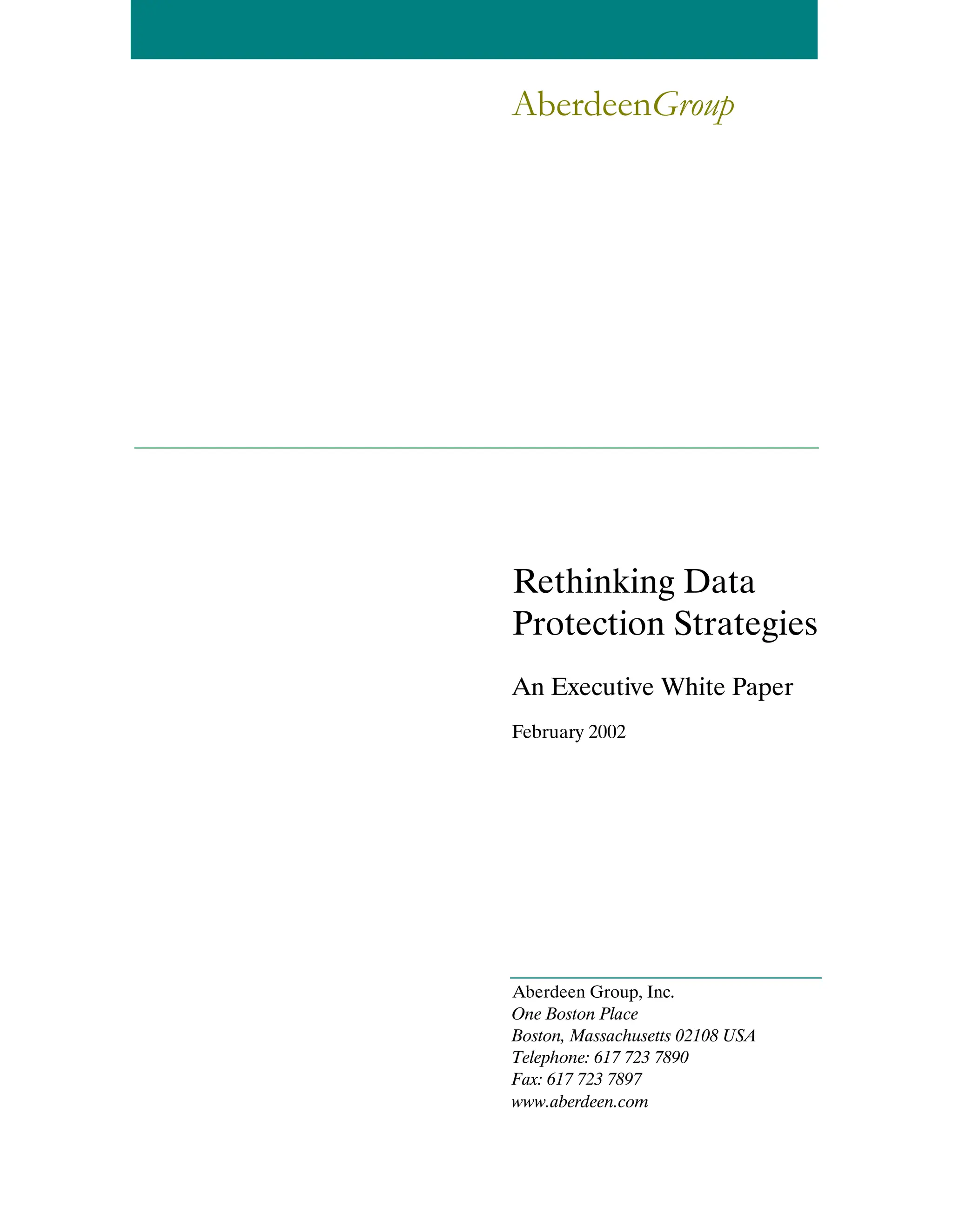 AberdeenGroup
Rethinking Data
Protection Strategies
An Executive White Paper
February 2002
Aberdeen Group, Inc.
One Boston Place
Boston, Massachusetts 02108 USA
Telephone: 617 723 7890
Fax: 617 723 7897
www.aberdeen.com
 