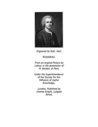 Engraved by Robt
. Hart.
ROUSSEAU.
From an original Picture by
Latour, in the possession of
M. Bordes, at Paris.
Under the Superintendance
of the Society for the
Diffusion of Useful
Knowledge.
London, Published by
Charles Knight, Ludgate
Street.
 