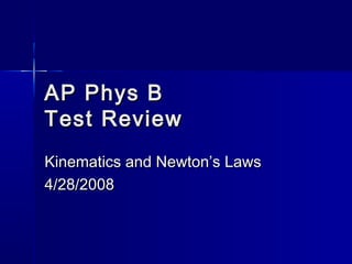 AP Phys BAP Phys B
Test ReviewTest Review
Kinematics and Newton’s LawsKinematics and Newton’s Laws
4/28/20084/28/2008
 