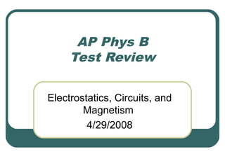 AP Phys B
Test Review
Electrostatics, Circuits, and
Magnetism
4/29/2008
 