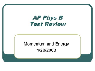 AP Phys B
Test Review
Momentum and Energy
4/28/2008
 