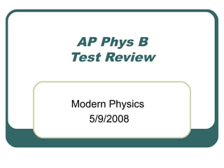 AP Phys B
Test Review
Modern Physics
5/9/2008
 