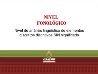 NIVEL
FONOLÓGICO
Nivel de análisis lingüístico de elementos
discretos distintivos SIN significado
 