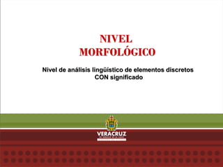 NIVEL
MORFOLÓGICO
Nivel de análisis lingüístico de elementos discretos
CON significado
 