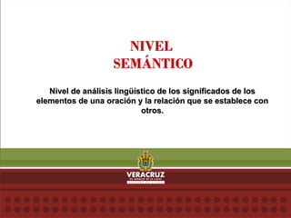 NIVEL
SEMÁNTICO
Nivel de análisis lingüístico de los significados de los
elementos de una oración y la relación que se establece con
otros.
 