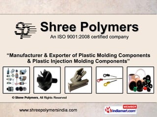 Shree Polymers An ISO 9001:2008 certified company “ Manufacturer & Exporter of Plastic Molding Components & Plastic Injection Molding Components” 