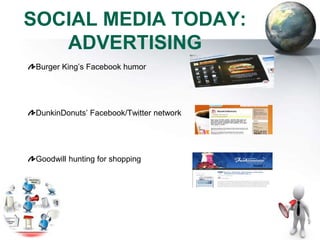 SOCIAL MEDIA TODAY:
   ADVERTISING
 Burger King’s Facebook humor




 DunkinDonuts’ Facebook/Twitter network




 Goodwill hunting for shopping
 