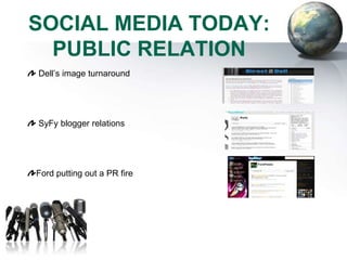 SOCIAL MEDIA TODAY:
  PUBLIC RELATION
Dell’s image turnaround




SyFy blogger relations




Ford putting out a PR fire
 