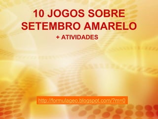 10 JOGOS SOBRE
SETEMBRO AMARELO
+ ATIVIDADES
http://formulageo.blogspot.com/?m=0
 