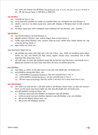 cÖwk¶Y mnvwqKv 27
(Av) h_vh_ †jÝ e¨env‡ii ciI `„wó Zxÿ¥Zv (Visual Acuity) 6/18 ev 20/60 Ges 6/60 ev 20/200 Gi g‡a¨; ev
(B) `„wó †ÿÎ (Visual Field) 20 wWMÖx nB‡Z 40 wWMÖxi g‡a¨|
evK cÖwZewÜZv
(K) G‡Kev‡iB K_v ej‡Z bv cviv;
(L) mvaviY K‡_vcK_‡b cÖ‡qvRbxq kã mvRvBqv Ges cÖ‡qvRbxq cwigvY ¯^‡i ¯úó D”Pvi‡Y K_v ejvq mxgve×Zv; ev
(M) KÚbvjx I Mjvi ¯^i ev evK cÖwµqv msµvšÍ mgm¨v, Rb¥MZ ÎæwU, ÿwZMÖ¯ÍZv ev mxgve×Zvi Kvi‡Y kã ˆZwi I D”Pvi‡Y
mgm¨v; ev
(N) evK cÖwµqv msµvšÍ mgm¨v, ÎæwU ev ÿwZMÖ¯ÍZvi Kvi‡Y evavnxbfv‡e K_v ejvq mxgve×Zv, †hgb- †ZvZjv‡gv|
eyw× cÖwZewÜZv
(K) eqm Dc‡hvMx Kvh©Kjv‡c Zvrch©c~Y© mxgve×Zv; ev
(L) eyw×e„wËK Kvh©Kjv‡c mxgve×Zv, †hgb- Kvh©KviY we‡kølY, wkÿY ev mgm¨v mgvavb; ev
(M) ˆ`bw›`b Kv‡Ri `ÿZvq mxgve×Zv, †hgb- †hvMv‡hvM, wb‡Ri hZœ †bIqv, mvgvwRK `ÿZv, wb‡R‡K cwiPvjbv Kiv, ¯^v¯’¨
I wbivcËv, †jLvcov, BZ¨vw`; ev
(N) ey×v¼ ¯^vfvweK gvÎv A‡cÿv Kg|
A_ev wb¤œiæcfv‡eI we‡kølY Kiv hvq-
 eyw× cªwZewÜZv n‡jv GKRb e¨w³i eyw×i c~Y©Zv cvevi †`wi ev axiZv| †hgb- e¨w³Uv Zvi mgeqmx‡`i Zzjbvq †`wi‡Z-
K_vejv, emv, nvUv, †Kvb wRwb‡mi cªwZ AvMÖn †`Lv‡bv, cov‡jLv †kLv/g‡b ivL‡Z. nvm‡Z/Kuv`‡Z †k‡L ev mwVK
Kv‡R/mg‡q mwVK e¨envi Ki‡Z cv‡i bv|
 GwU GKwU Ae¯’v, hvi Kvi‡Y eyw× cÖwZewÜZvq AvµvšÍ e¨w³ Lye ax‡i wk‡L A_ev wKQz `¶Zv I KvR wkL‡ZB cv‡i bv|
eyw×gËvi ¯Íi mvaviYfv‡e Kg nIqvi Kvi‡Y Zv‡`i wkLvi MwZ Ab¨vb¨ mg-eqmx‡`i Zzjbvq axi|
kÖeY cÖwZewÜZv
(1) k‡ãi ZxeªZv 60 †Wwmej Gi wb‡¤œ nB‡j ïb‡Z bv cvIqv e¨w³ ÔkÖeY cÖwZeÜx e¨w³Õ e‡j we‡ewPZ n‡eb|
(2) kÖeY cÖwZeÜxZvi aiYmg~n nB‡e wb¤œiƒc, h_v;-
(K) m¤ú~Y© kÖeYnxbZv (Complete Deafness): Dfq Kv‡b G‡Kev‡iB ïb‡Z bv cviv; ev
(L) AvswkK kÖeYnxbZv (Partial Deafness): GK Kv‡b G‡Kev‡iB ïb‡Z bv cviv; ev
(M) ÿxY kÖeY (Hard of Hearing): Dfq Kv‡b AvswkK ev Kg ïb‡Z cviv ev KL‡bv KL‡bv ïb‡Z bv cviv|
kÖeY-`„wó cÖwZewÜZv
(1) †Kvb e¨w³i g‡a¨ GKB m‡½ kÖeY I `„wó kw³i AvswkK ev c~Y© mxgve×Zv we`¨gvb _vK‡j Ges Dnvi d‡j †hvMv‡hvM,
weKvk Ges wkÿv MÖn‡Yi †ÿ‡Î mgm¨vi m¤§yLxb n‡j, wZwb ÔkÖeY-`„wó cÖwZeÜx e¨w³Õ e‡j we‡ewPZ n‡eb|
(2) kÖeY-`„wó cÖwZewÜZvi aibmg~n n‡e wb¤œiƒc, h_v;-
• gvSvwi n‡Z ¸iæZi gvÎvi kÖeY cÖwZewÜZv Ges D‡jøL‡hvM¨ gvÎvi `„wó cÖwZewÜZv;
• gvSvwi n‡Z ¸iæZi gvÎvi kÖeY cÖwZewÜZv, D‡jøL‡hvM¨ gvÎvi `„wó cÖwZewÜZv I Ab¨ †Kvb cÖwZewÜZv;
• `„wó Ges kÖeY Bw›`ªqMZ cÖwµqvq mgm¨v; Ges
• `„wó Ges kÖeY kw³ ÿwZMÖ¯ÍZvi µgvebwZ|
 