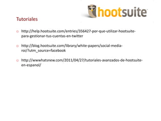 Tutoriales 
o http://help.hootsuite.com/entries/356427-por-que-utilizar-hootsuite-para- 
gestionar-tus-cuentas-en-twitter ...