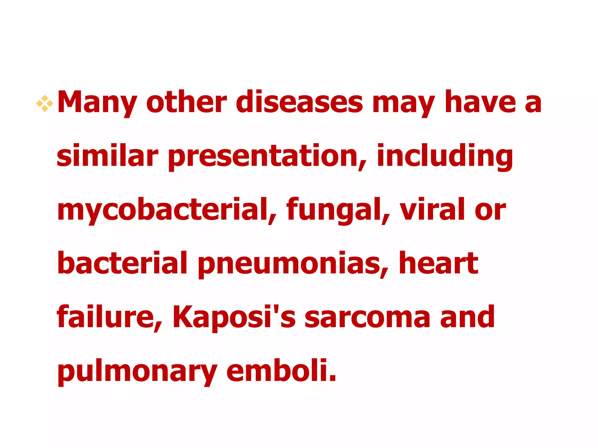 Many other diseases may have a
similar presentation, including
mycobacterial, fungal, viral or
bacterial pneumonias, heart
failure, Kaposi's sarcoma and
pulmonary emboli.
 