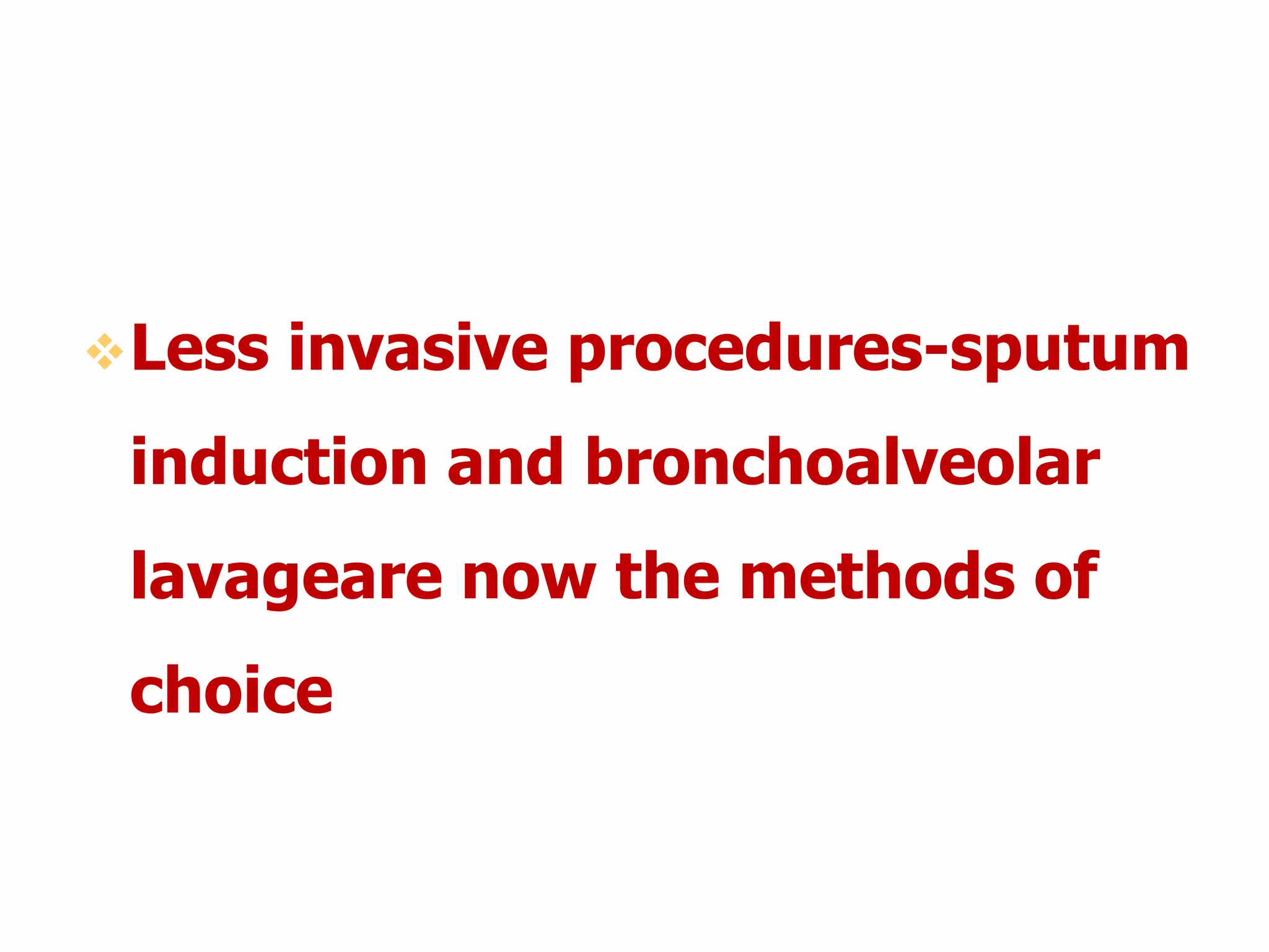 Less invasive procedures-sputum
induction and bronchoalveolar
lavageare now the methods of
choice
 