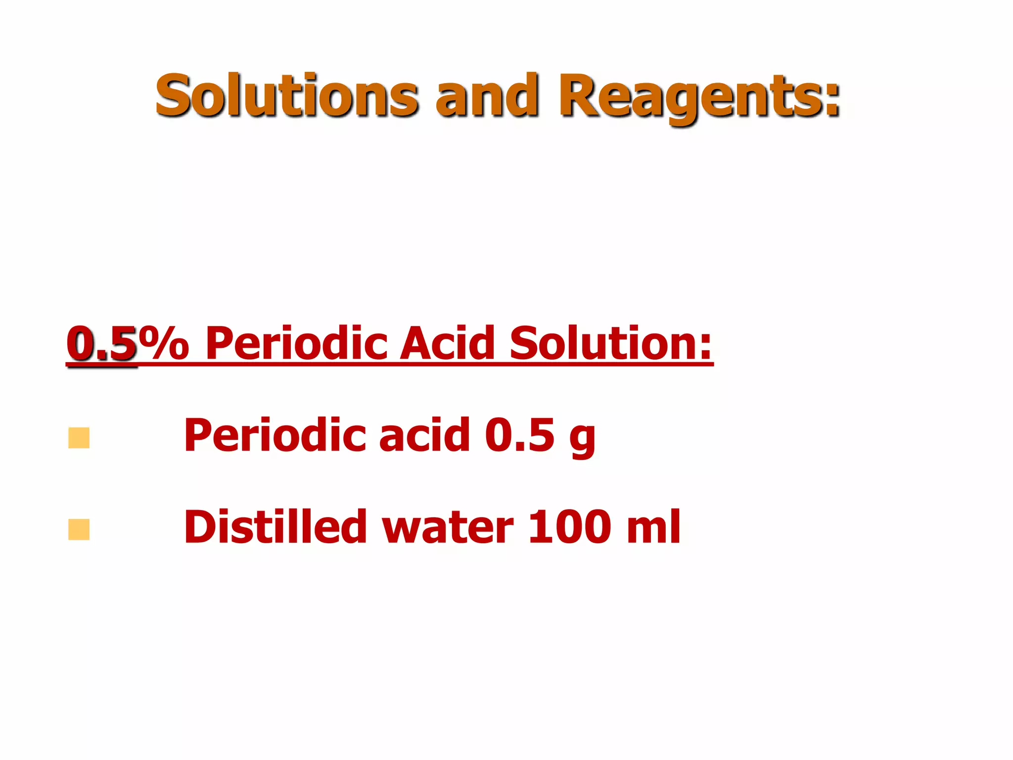 Solutions and Reagents:
0.5% Periodic Acid Solution:
 Periodic acid 0.5 g
 Distilled water 100 ml
 
