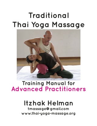 Traditional
Thai Yoga Massage
Itzhak Helman
tmassage@gmail.com
www.thai-yoga-massage.org
Training Manual for
Advanced Practitioners
 