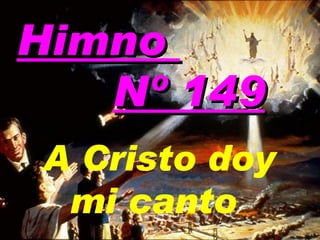 Himno  Nº 149 A Cristo doy mi canto   