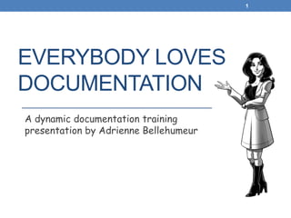 EVERYBODY LOVES
DOCUMENTATION
A dynamic documentation training
presentation by Adrienne Bellehumeur
1
 