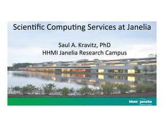 Scien&ﬁc	
  Compu&ng	
  Services	
  at	
  Janelia	
  
	
  
Saul	
  A.	
  Kravitz,	
  PhD	
  
HHMI	
  Janelia	
  Research	
  Campus	
  
 