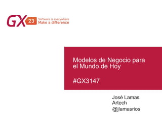 #GX3147
Modelos de Negocio para
el Mundo de Hoy
José Lamas
Artech
@jlamasrios
 
