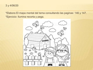 3 y 4/06/20
*Elabora El mapa mental del tema consultando las paginas: 146 y 147.
*Ejercicio: Ilumina recorta y pega.
 