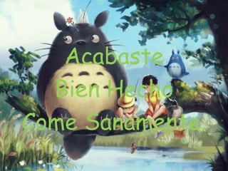 Acabaste
Bien Hecho
Come Sanamente.
 