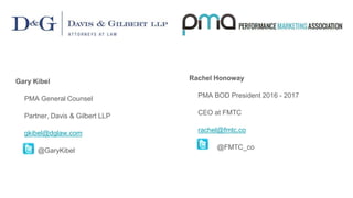 Gary Kibel
PMA General Counsel
Partner, Davis & Gilbert LLP
gkibel@dglaw.com
@GaryKibel
Rachel Honoway
PMA BOD President 2016 - 2017
CEO at FMTC
rachel@fmtc.co
@FMTC_co
 