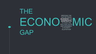 THE
ECONO MIC
GAP
BRIDGING THE
GAP BETWEEN
BUSINESS AND
NONPROFITS
TO PAVE THE
WAY FOR YOUTH
EMPOWERMENT
& POVERTY
ALLEVIATION
 