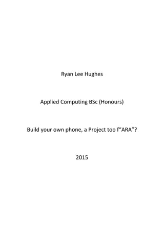 Ryan Lee Hughes
Applied Computing BSc (Honours)
Build your own phone, a Project too f“ARA”?
2015
 