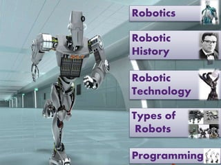 Robotics
Robotic
History
Robotic
Technology
Types of
Robots
Programming
 