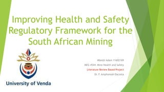 Improving Health and Safety
Regulatory Framework for the
South African Mining
Mbedzi Adam 11602169
MEG 4544: Mine Health and Safety
Literature Review Based Project
Dr. F. Amphonsah-Dacosta
 