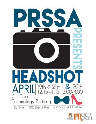 PRSSA
PRESENTS
HEADSHOT
APRIL19th & 21st
12:15 -1:15
20th
2:00-4:00
&
Technology Builiding
3rd Floor
$5 Shot $10 Shot & Print $15 Shot Print & Wallet
Public Relations Student Society of America
 