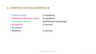 4. COMPOSITION/REQUIRMNETS:
• Administrators (3 members)
• Medical & pharmacy Editors (6 members)
• One person from IT (Information technology)
• Researcher (1 person)
• Evaluators
• Marketer (1 person)
Vignan pharmacy college,vadlamudi 6
 
