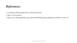 References:
• A textbook of Hospital pharmacy by Ramesh K.Goyal
• https://www.tg.org.au/
• https://www.clinicalguidelines.gov.au/portal/2406/therapeutic-guidelines-antibiotic-version-15
Vignan pharmacy college,vadlamudi 9
 