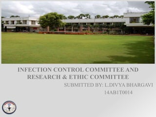 INFECTION CONTROL COMMITTEE AND
RESEARCH & ETHIC COMMITTEE
SUBMITTED BY: L.DIVYA BHARGAVI
14AB1T0014
 