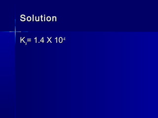 SolutionSolution
KKaa= 1.4 X 10= 1.4 X 10-4-4
 