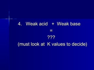 4. Weak acid + Weak base4. Weak acid + Weak base
==
??????
(must look at K values to decide)(must look at K values to decide)
 