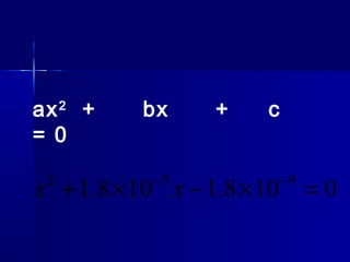 ax2
+ bx + c
= 0
0108.1108.1 952
=×−×+ −−
xx
 