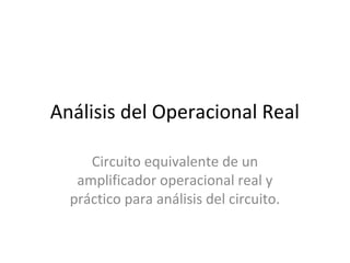 Análisis del Operacional Real
Circuito equivalente de un
amplificador operacional real y
práctico para análisis del circuito.
 