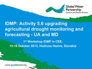 IDMP: Activity 5.6 upgrading
agricultural drought monitoring and
forecasting - UA and MD
1st Workshop IDMP in CEE,
15-16 October 2013, Hodrusa Hamre, Slovakia

 