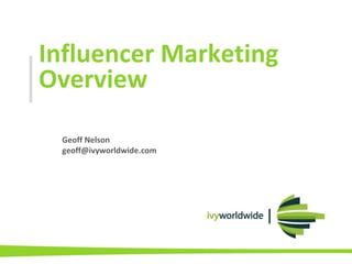 Influencer Marketing
Overview
Geoff Nelson
geoff@ivyworldwide.com
 