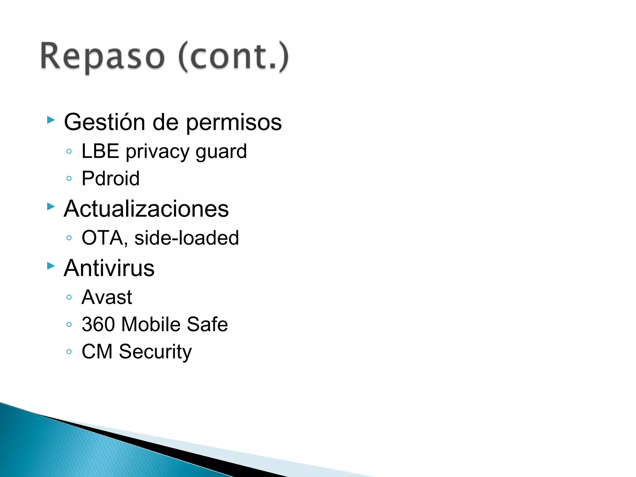  Gestión de permisos
◦ LBE privacy guard
◦ Pdroid
 Actualizaciones
◦ OTA, side-loaded
 Antivirus
◦ Avast
◦ 360 Mobile Safe
◦ CM Security
 