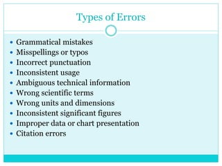 Types of Errors
 Grammatical mistakes
 Misspellings or typos
 Incorrect punctuation
 Inconsistent usage
 Ambiguous technical information
 Wrong scientific terms
 Wrong units and dimensions
 Inconsistent significant figures
 Improper data or chart presentation
 Citation errors
 