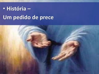 • História –
Um pedido de prece
 